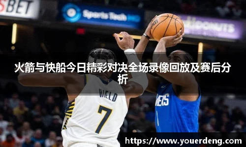 火箭与快船今日精彩对决全场录像回放及赛后分析