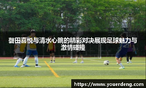 磬田喜悦与清水心跳的精彩对决展现足球魅力与激情碰撞