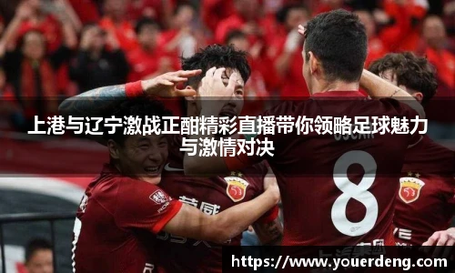 上港与辽宁激战正酣精彩直播带你领略足球魅力与激情对决