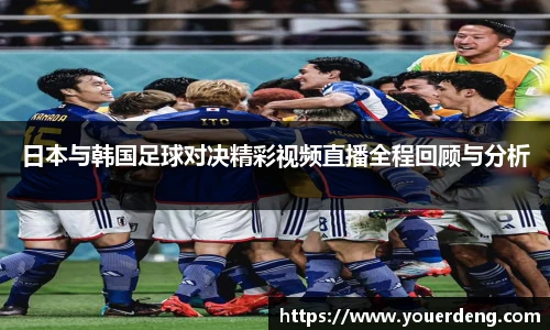 日本与韩国足球对决精彩视频直播全程回顾与分析