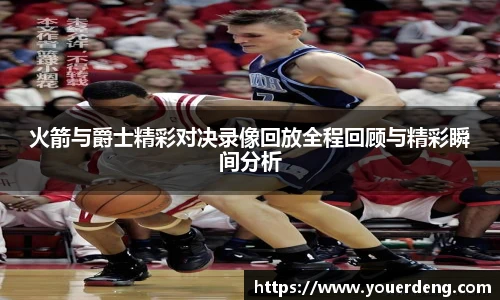 火箭与爵士精彩对决录像回放全程回顾与精彩瞬间分析