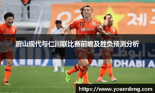 蔚山现代与仁川联比赛前瞻及胜负预测分析