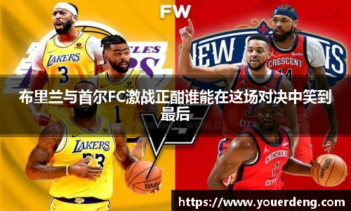 布里兰与首尔FC激战正酣谁能在这场对决中笑到最后