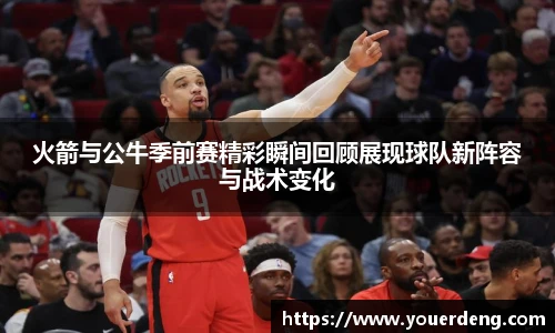 火箭与公牛季前赛精彩瞬间回顾展现球队新阵容与战术变化