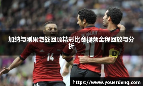 加纳与刚果激战回顾精彩比赛视频全程回放与分析