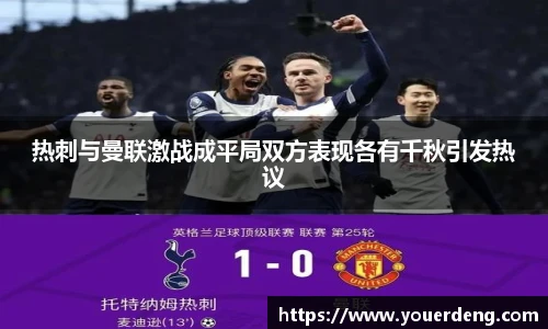 热刺与曼联激战成平局双方表现各有千秋引发热议