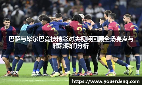 巴萨与毕尔巴竞技精彩对决视频回顾全场亮点与精彩瞬间分析